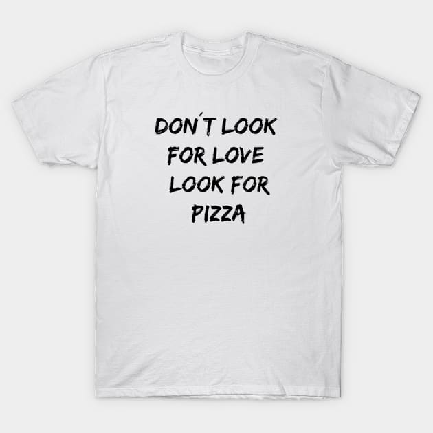 Don´t look for love look for pizza T-Shirt by Pipa's design